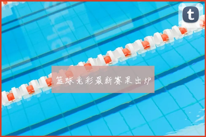 篮球竞彩最新赛果出炉