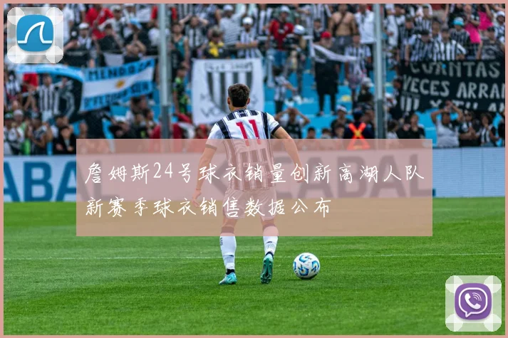 詹姆斯24号球衣销量创新高湖人队新赛季球衣销售数据公布