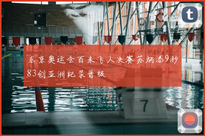 东京奥运会百米飞人决赛苏炳添9秒83创亚洲纪录晋级