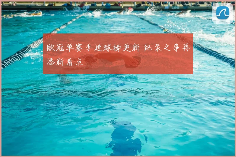 欧冠单赛季进球榜更新 纪录之争再添新看点