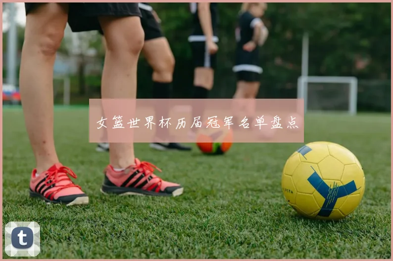 女篮世界杯历届冠军名单盘点