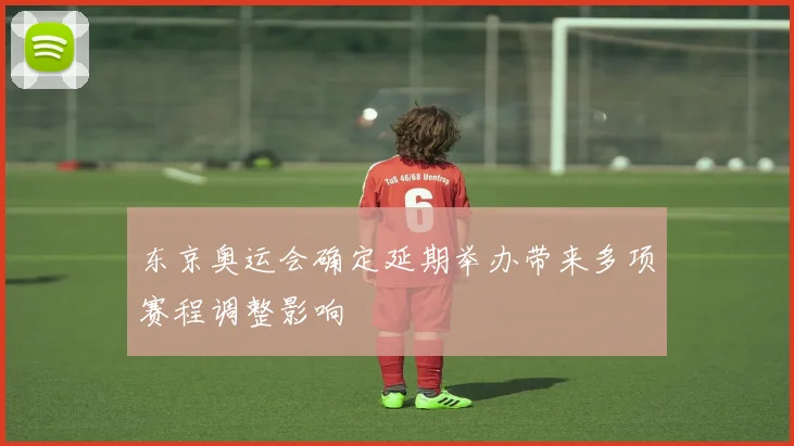 东京奥运会确定延期举办带来多项赛程调整影响