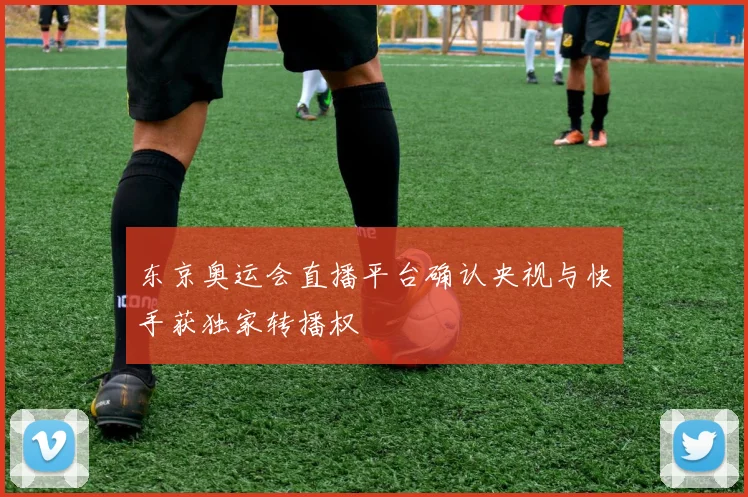 东京奥运会直播平台确认央视与快手获独家转播权