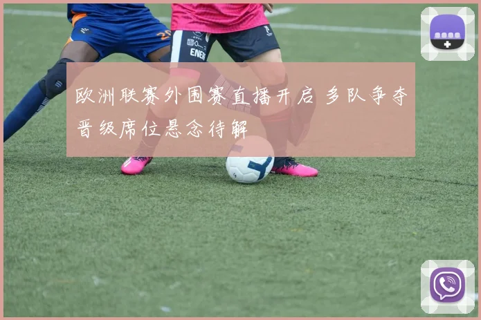 欧洲联赛外围赛直播开启 多队争夺晋级席位悬念待解