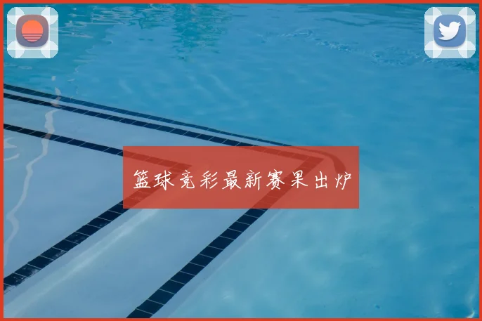 篮球竞彩最新赛果出炉