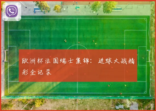 欧洲杯法国瑞士集锦：进球大战精彩全记录