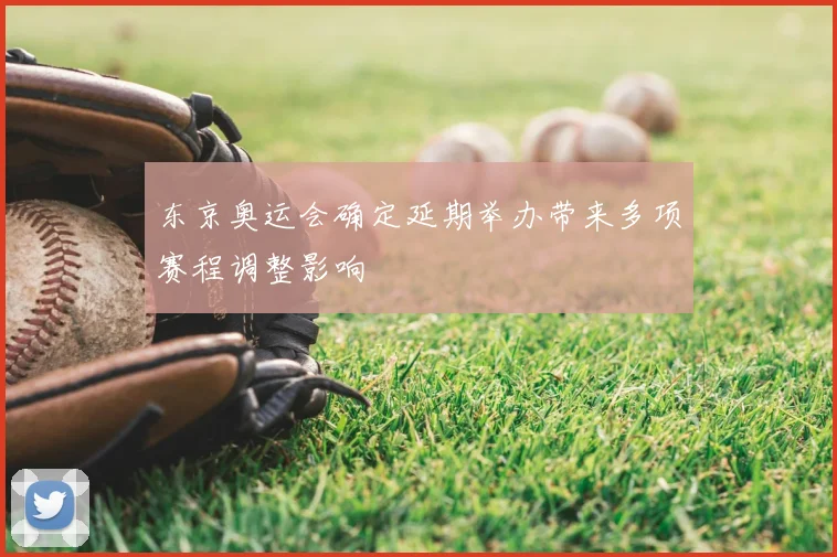 东京奥运会确定延期举办带来多项赛程调整影响