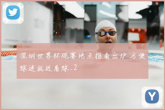 深圳世界杯观赛地点指南出炉 方便球迷就近看球_2