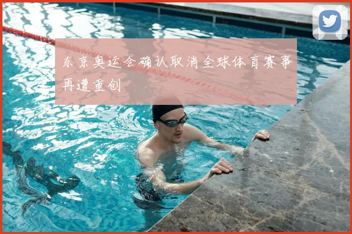东京奥运会确认取消全球体育赛事再遭重创