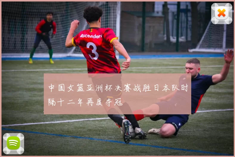 中国女篮亚洲杯决赛战胜日本队时隔十二年再度夺冠