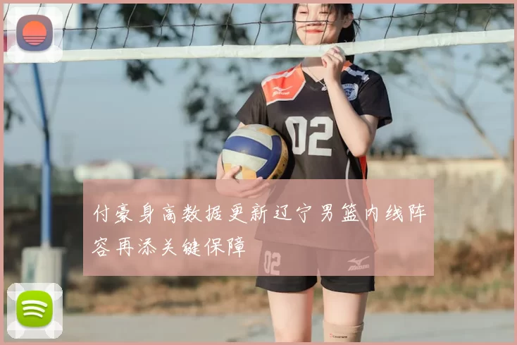 付豪身高数据更新辽宁男篮内线阵容再添关键保障