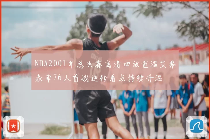 NBA2001年总决赛高清回放重温艾弗森率76人首战逆转看点持续升温