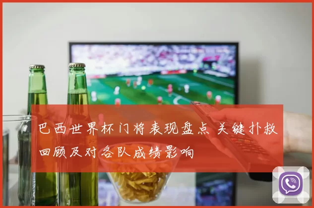 巴西世界杯门将表现盘点 关键扑救回顾及对各队成绩影响