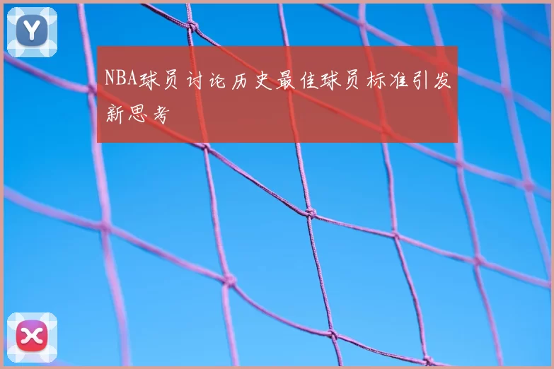 NBA球员讨论历史最佳球员标准引发新思考