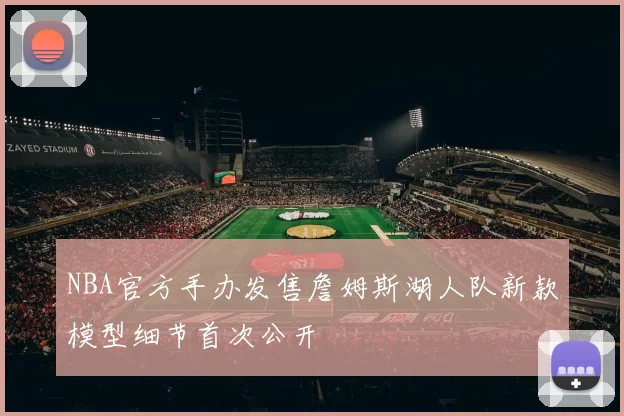 NBA官方手办发售詹姆斯湖人队新款模型细节首次公开