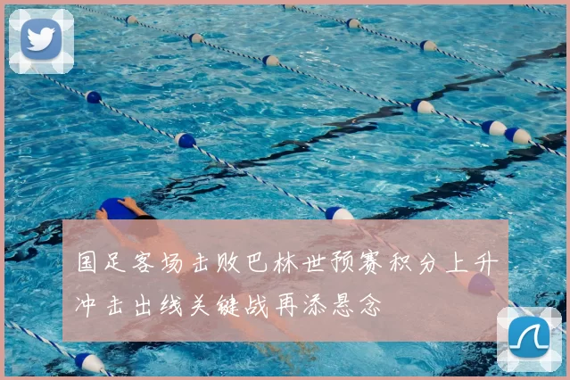 国足客场击败巴林世预赛积分上升冲击出线关键战再添悬念