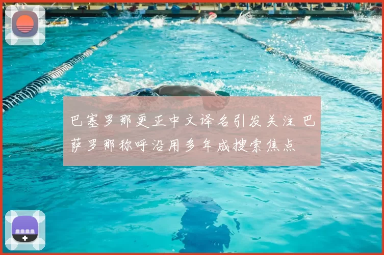 巴塞罗那更正中文译名引发关注 巴萨罗那称呼沿用多年成搜索焦点