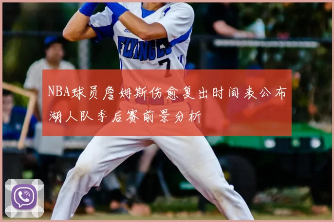 NBA球员詹姆斯伤愈复出时间表公布湖人队季后赛前景分析