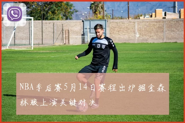 NBA季后赛5月14日赛程出炉掘金森林狼上演关键对决