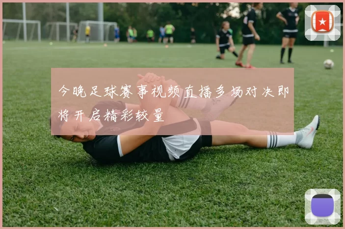 今晚足球赛事视频直播多场对决即将开启精彩较量