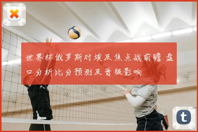 世界杯俄罗斯对埃及焦点战前瞻 盘口分析比分预测及晋级影响