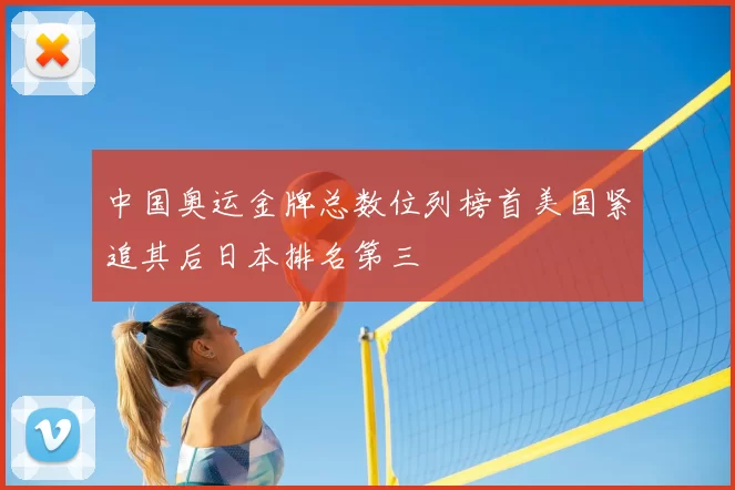 中国奥运金牌总数位列榜首美国紧追其后日本排名第三