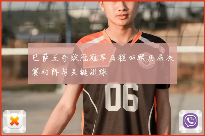 巴萨五夺欧冠冠军历程回顾历届决赛对阵与关键进球