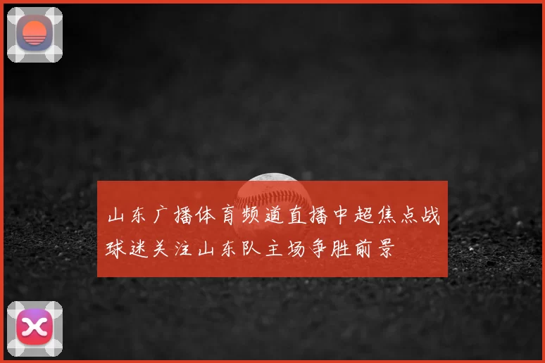 山东广播体育频道直播中超焦点战球迷关注山东队主场争胜前景