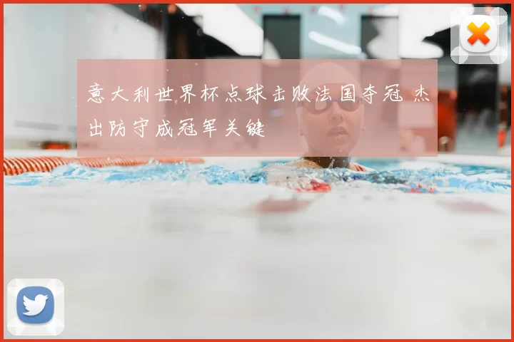 意大利世界杯点球击败法国夺冠 杰出防守成冠军关键