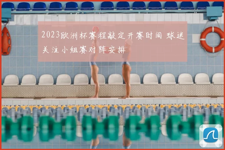 2023欧洲杯赛程敲定开赛时间 球迷关注小组赛对阵安排