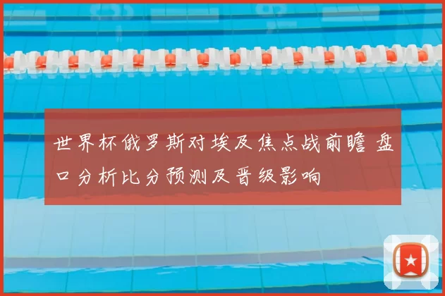 世界杯俄罗斯对埃及焦点战前瞻 盘口分析比分预测及晋级影响