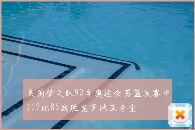 美国梦之队92年奥运会男篮决赛中117比85战胜克罗地亚夺金