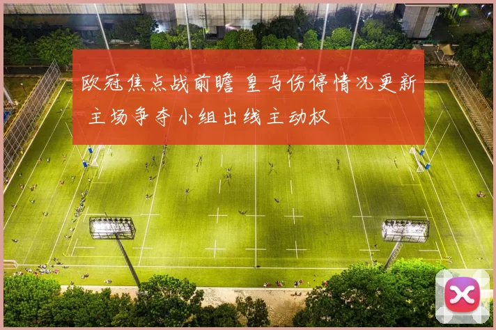 欧冠焦点战前瞻 皇马伤停情况更新 主场争夺小组出线主动权