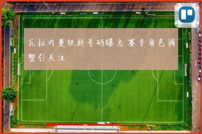 瓦拉内曼联新号码曝光 赛季角色调整引关注