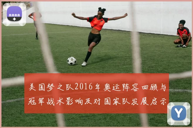 美国梦之队2016年奥运阵容回顾与冠军战术影响及对国家队发展启示