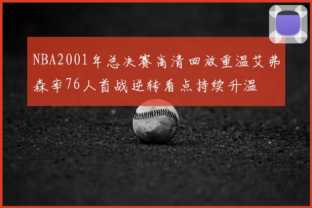 NBA2001年总决赛高清回放重温艾弗森率76人首战逆转看点持续升温