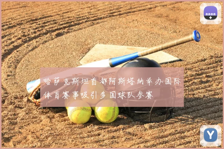 哈萨克斯坦首都阿斯塔纳举办国际体育赛事吸引多国球队参赛