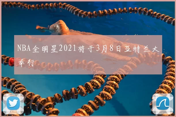 NBA全明星2021将于3月8日亚特兰大举行