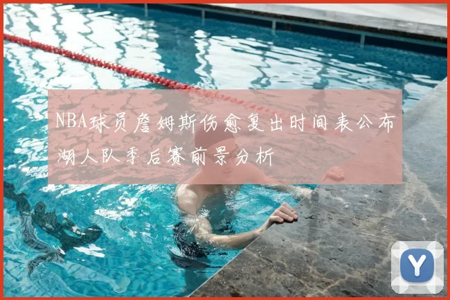 NBA球员詹姆斯伤愈复出时间表公布湖人队季后赛前景分析