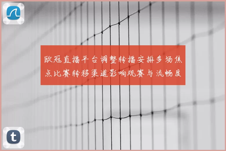 欧冠直播平台调整转播安排多场焦点比赛转移渠道影响观赛与流畅度