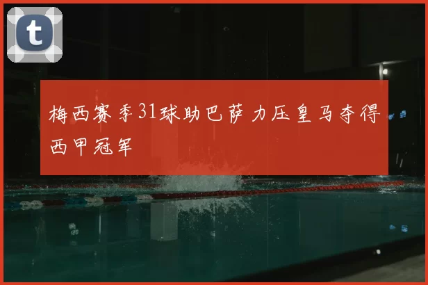 梅西赛季31球助巴萨力压皇马夺得西甲冠军