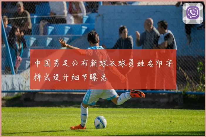 中国男足公布新球衣球员姓名印字样式设计细节曝光