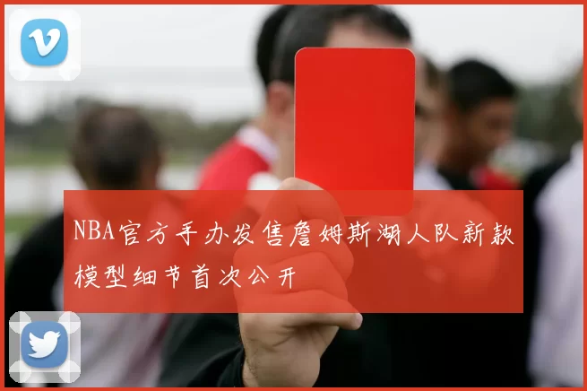 NBA官方手办发售詹姆斯湖人队新款模型细节首次公开