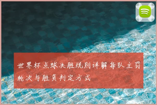 世界杯点球决胜规则详解每队主罚轮次与胜负判定方式