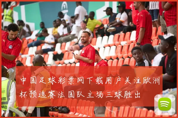 中国足球彩票网下载用户关注欧洲杯预选赛法国队主场三球胜出
