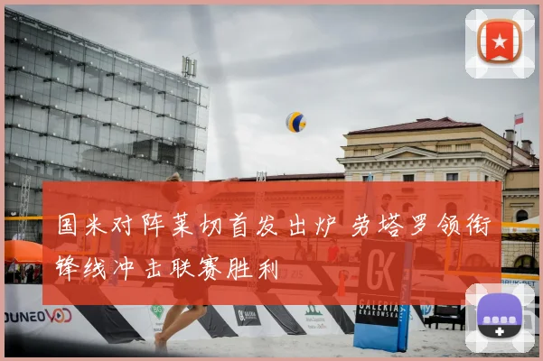 国米对阵莱切首发出炉 劳塔罗领衔锋线冲击联赛胜利