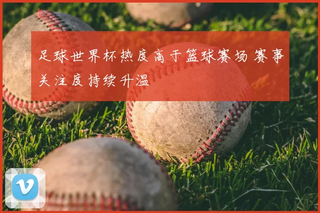 足球世界杯热度高于篮球赛场 赛事关注度持续升温