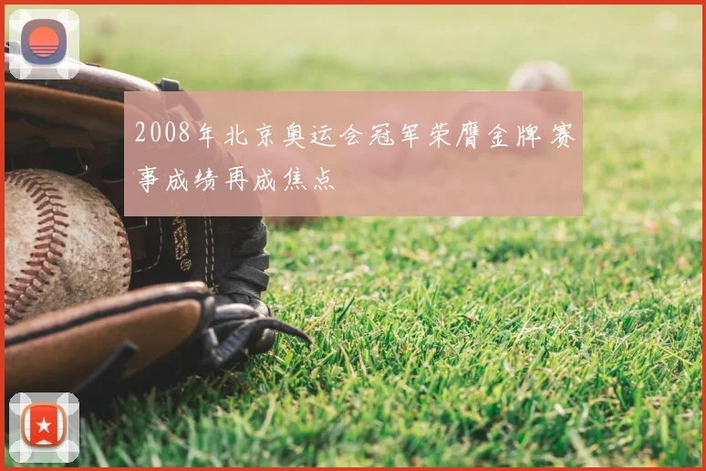 2008年北京奥运会冠军荣膺金牌 赛事成绩再成焦点