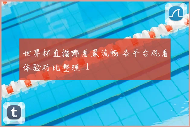 世界杯直播哪看最流畅 各平台观看体验对比整理_1