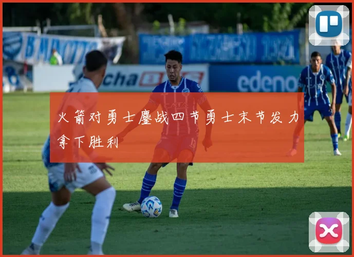 火箭对勇士鏖战四节勇士末节发力拿下胜利
